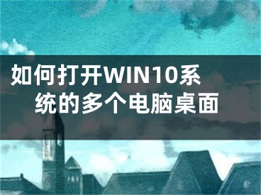 如何打開WIN10系統(tǒng)的多個電腦桌面