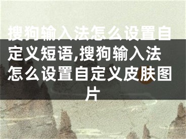 搜狗輸入法怎么設(shè)置自定義短語(yǔ),搜狗輸入法怎么設(shè)置自定義皮膚圖片