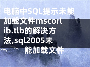 電腦中SQL提示未能加載文件mscorlib.tlb的解決方法,sql2005未能加載文件