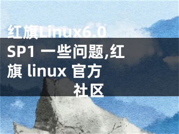 紅旗Linux6.0SP1 一些問(wèn)題,紅旗 linux 官方社區(qū)