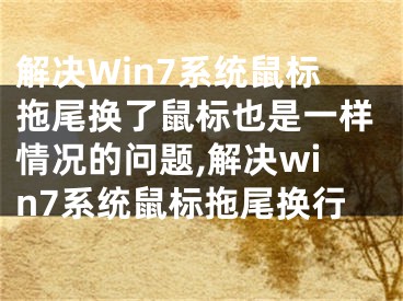 解決Win7系統(tǒng)鼠標拖尾換了鼠標也是一樣情況的問題,解決win7系統(tǒng)鼠標拖尾換行