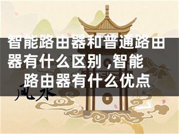 智能路由器和普通路由器有什么區(qū)別 ,智能路由器有什么優(yōu)點