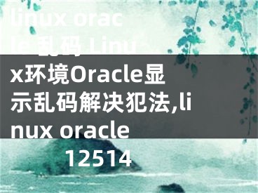 linux oracle 亂碼 Linux環(huán)境Oracle顯示亂碼解決犯法,linux oracle 12514