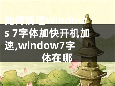 如何清理Windows 7字體加快開機(jī)加速,window7字體在哪