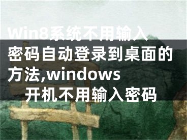 Win8系統(tǒng)不用輸入密碼自動(dòng)登錄到桌面的方法,windows開(kāi)機(jī)不用輸入密碼