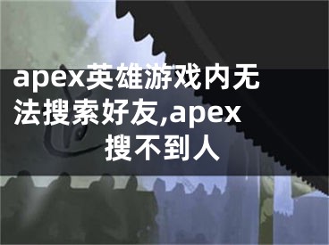 apex英雄游戲內(nèi)無法搜索好友,apex搜不到人