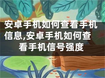 安卓手機(jī)如何查看手機(jī)信息,安卓手機(jī)如何查看手機(jī)信號強(qiáng)度