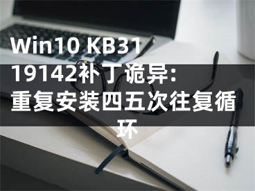 Win10 KB3119142補丁詭異:重復安裝四五次往復循環(huán)