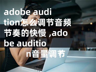 adobe audition怎么調(diào)節(jié)音頻節(jié)奏的快慢 ,adobe audition音量調(diào)節(jié)