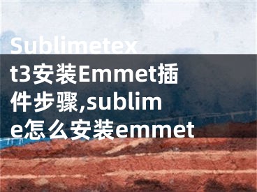 Sublimetext3安裝Emmet插件步驟,sublime怎么安裝emmet