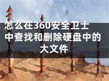 怎么在360安全衛(wèi)士中查找和刪除硬盤(pán)中的大文件