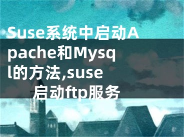 Suse系統(tǒng)中啟動Apache和Mysql的方法,suse 啟動ftp服務(wù)