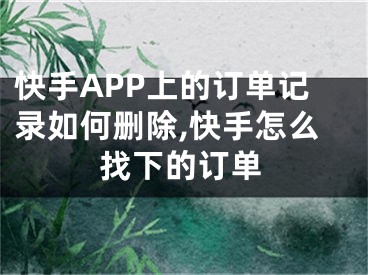 快手APP上的訂單記錄如何刪除,快手怎么找下的訂單