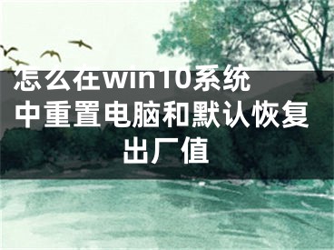 怎么在win10系統(tǒng)中重置電腦和默認(rèn)恢復(fù)出廠值