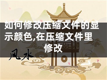 如何修改壓縮文件的顯示顏色,在壓縮文件里修改