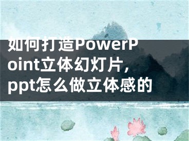 如何打造PowerPoint立體幻燈片,ppt怎么做立體感的