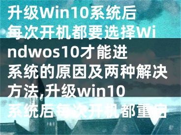 升級Win10系統(tǒng)后每次開機(jī)都要選擇Windwos10才能進(jìn)系統(tǒng)的原因及兩種解決方法,升級win10系統(tǒng)后每次開機(jī)都重啟