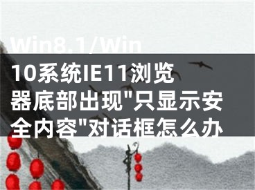 Win8.1/Win10系統(tǒng)IE11瀏覽器底部出現(xiàn)"只顯示安全內(nèi)容"對話框怎么辦