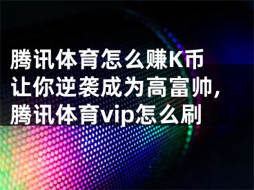 騰訊體育怎么賺K幣 讓你逆襲成為高富帥,騰訊體育vip怎么刷