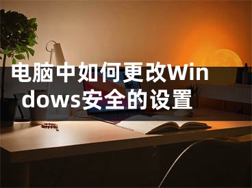 電腦中如何更改Windows安全的設(shè)置