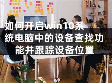 如何開啟win10系統(tǒng)電腦中的設備查找功能并跟蹤設備位置