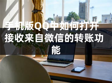 手機(jī)版QQ中如何打開接收來自微信的轉(zhuǎn)賬功能