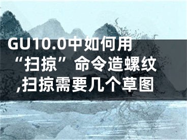 GU10.0中如何用“掃掠”命令造螺紋 ,掃掠需要幾個(gè)草圖