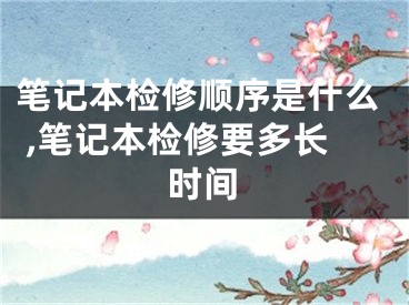 筆記本檢修順序是什么 ,筆記本檢修要多長時間