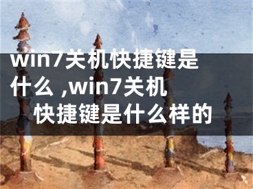 win7關機快捷鍵是什么 ,win7關機快捷鍵是什么樣的