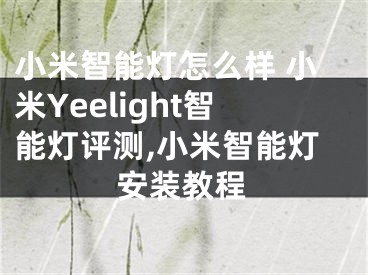 小米智能燈怎么樣 小米Yeelight智能燈評(píng)測(cè),小米智能燈安裝教程