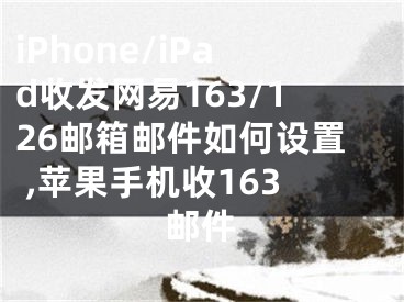 iPhone/iPad收發(fā)網(wǎng)易163/126郵箱郵件如何設(shè)置 ,蘋果手機(jī)收163郵件