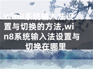 Win8系統(tǒng)輸入法設(shè)置與切換的方法,win8系統(tǒng)輸入法設(shè)置與切換在哪里