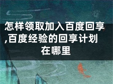 怎樣領(lǐng)取加入百度回享,百度經(jīng)驗的回享計劃在哪里