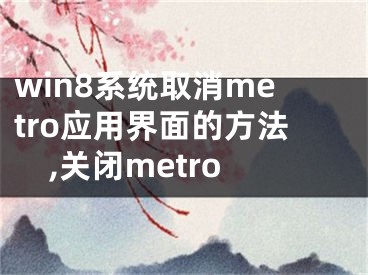 win8系統(tǒng)取消metro應(yīng)用界面的方法,關(guān)閉metro