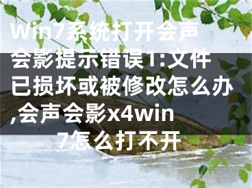 Win7系統(tǒng)打開會聲會影提示錯誤1:文件已損壞或被修改怎么辦,會聲會影x4win7怎么打不開