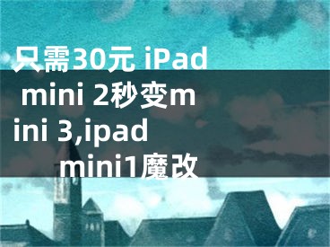 只需30元 iPad mini 2秒變mini 3,ipadmini1魔改