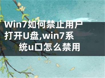 Win7如何禁止用戶打開U盤,win7系統(tǒng)u口怎么禁用