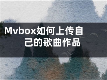 Mvbox如何上傳自己的歌曲作品