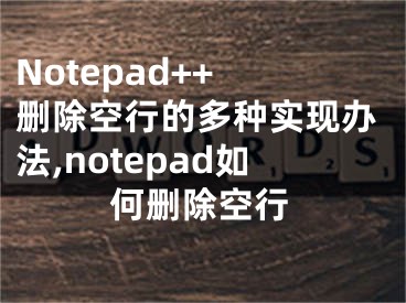 Notepad++ 刪除空行的多種實現(xiàn)辦法,notepad如何刪除空行