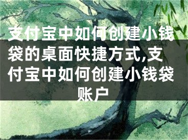 支付寶中如何創(chuàng)建小錢(qián)袋的桌面快捷方式,支付寶中如何創(chuàng)建小錢(qián)袋賬戶(hù)