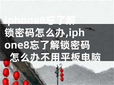 iphone8忘了解鎖密碼怎么辦,iphone8忘了解鎖密碼怎么辦不用平板電腦