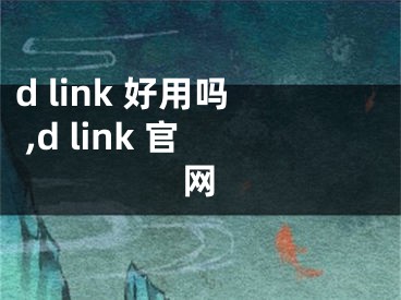 d link 好用嗎 ,d link 官網(wǎng)