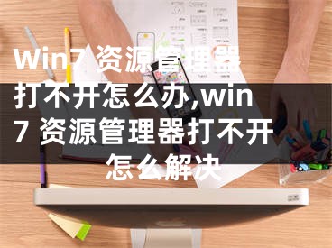 Win7 資源管理器打不開怎么辦,win7 資源管理器打不開怎么解決