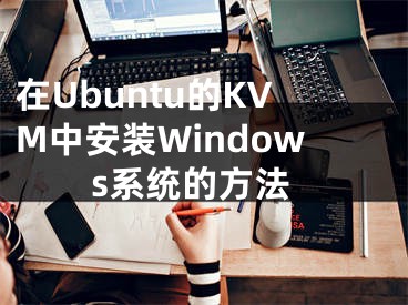 在Ubuntu的KVM中安裝Windows系統(tǒng)的方法