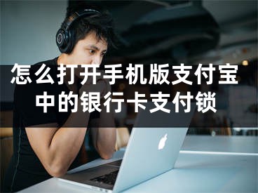 怎么打開手機版支付寶中的銀行卡支付鎖