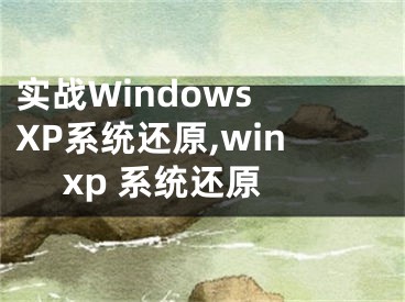 實(shí)戰(zhàn)Windows XP系統(tǒng)還原,win xp 系統(tǒng)還原