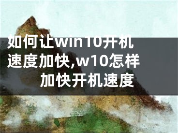 如何讓win10開機速度加快,w10怎樣加快開機速度