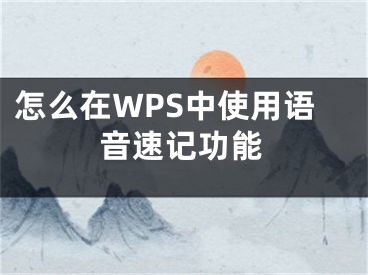 怎么在WPS中使用語(yǔ)音速記功能