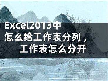 Excel2013中怎么給工作表分列 ,工作表怎么分開