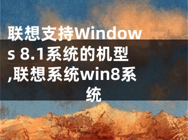 聯(lián)想支持Windows 8.1系統(tǒng)的機型,聯(lián)想系統(tǒng)win8系統(tǒng)